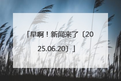 早啊！新闻来了〔2025.06.20〕